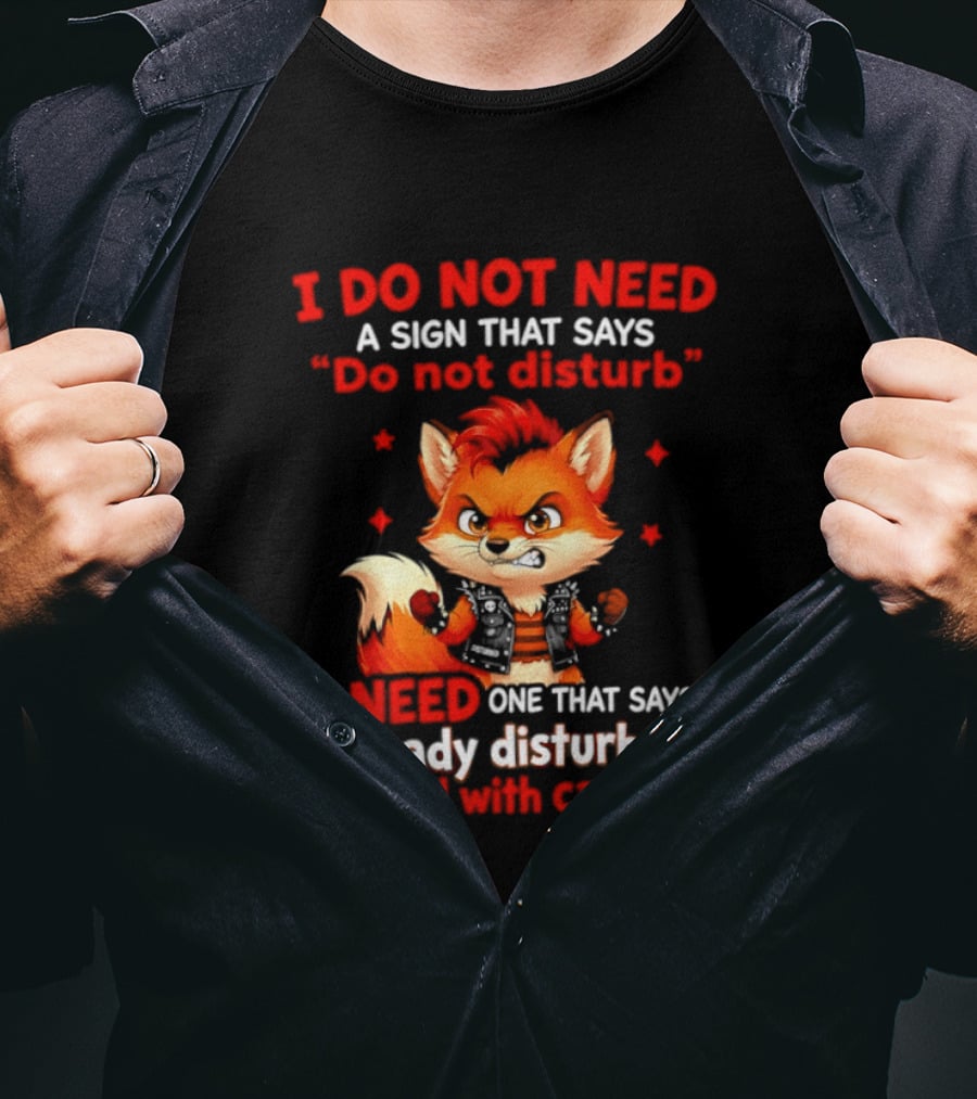 I Do Not Need A Sign That Says Do Not Disturb I Need One That Says Already Disturbed Proceed With Caution Fox T-Shirt