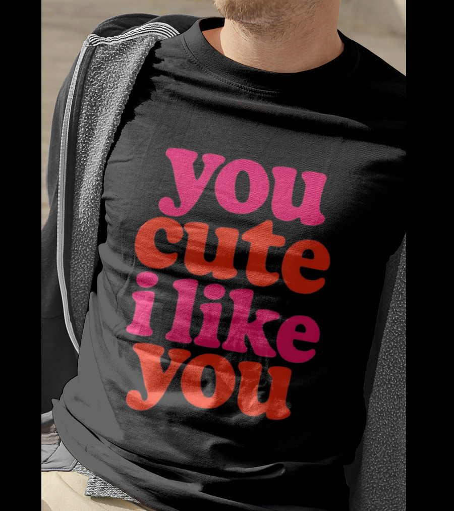 You Cute I Like You T-Shirt