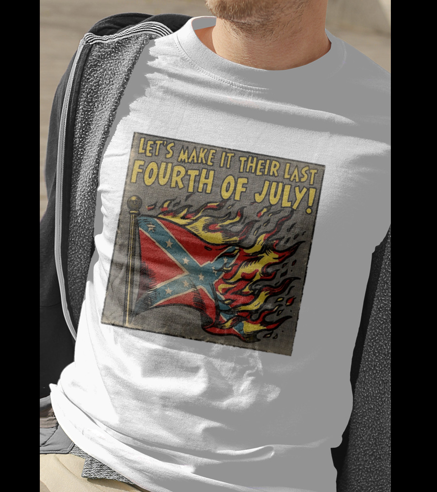 Let's Make It Their Last Fourth Of July Confederate Flag Burning T-Shirt