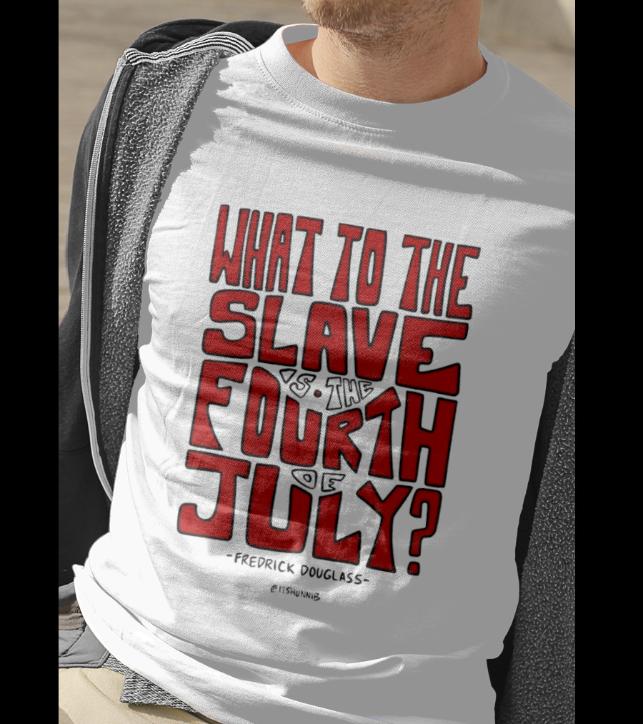 What To The Slave Is The Fourth Of July Frederick Douglass T-Shirt