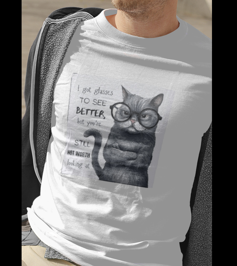 I Got Glasses To See Better Cat Humor Still Not Worth Looking At T-Shirt