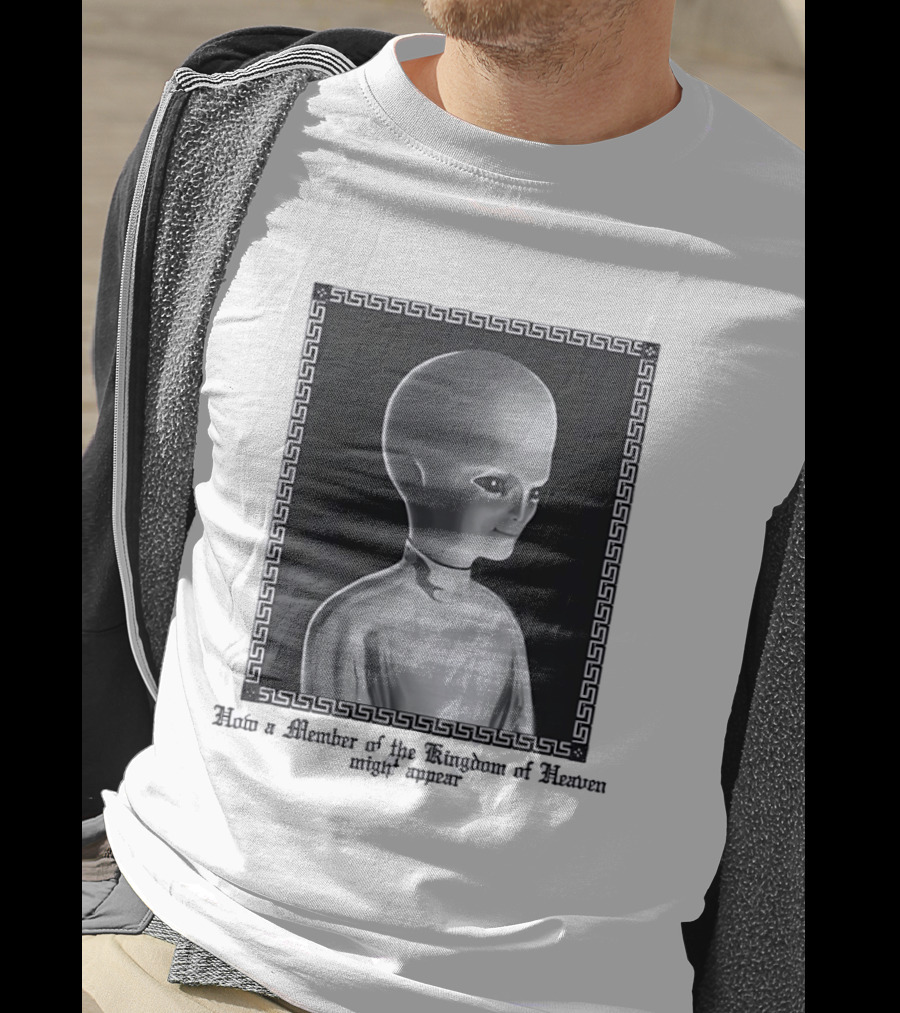 How A Member Of The Kingdom Of Heaven Might Appear Alien T-Shirt