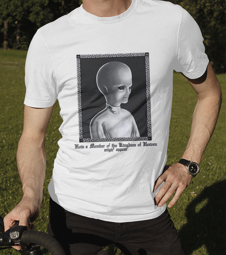How A Member Of The Kingdom Of Heaven Might Appear Alien T-Shirt