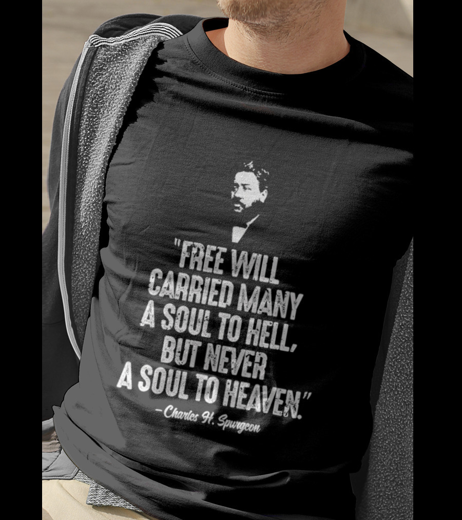 Charles H. Spurgeon Quote Free Will Carried Many A Soul To Hell But Never A Soul To Heaven T-Shirt