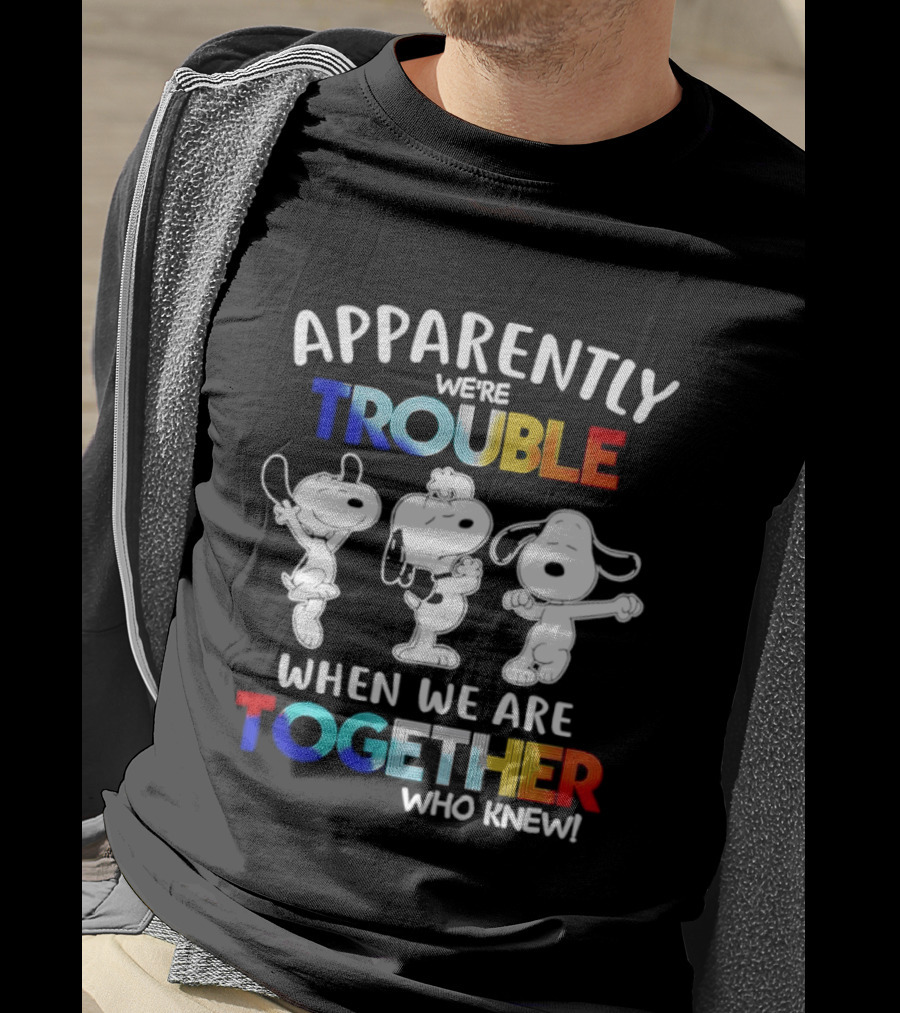 Snoopy Apparently We're Trouble When We Are Together Who Knew T-Shirt