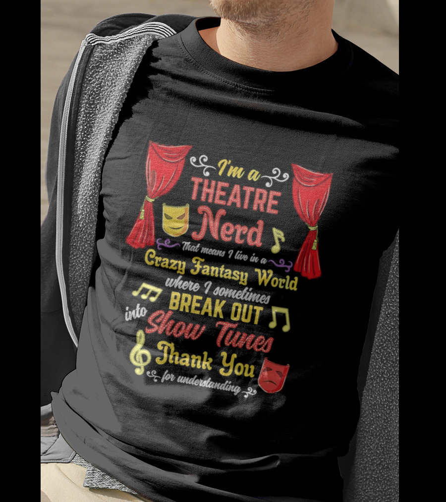 I'm A Theatre Nerd Living In A Crazy Fantasy World Break Out Into Show Tunes Thank You For Understanding T-Shirt