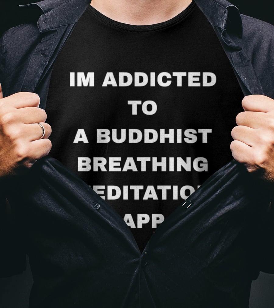 Im Addicted To A Buddhist Breathing Meditation App Mindfulness Practice T-Shirt