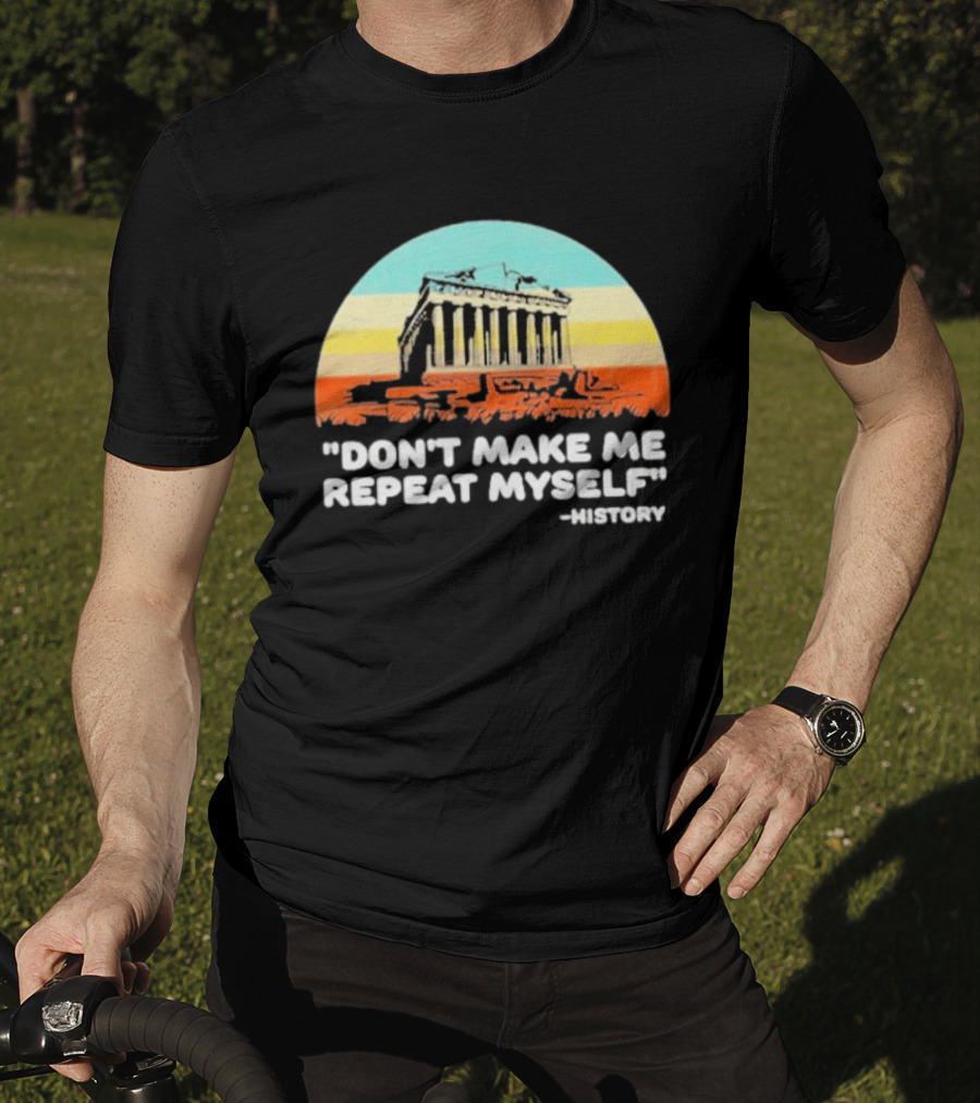 Don't Make Me Repeat Myself History Parthenon T-Shirt