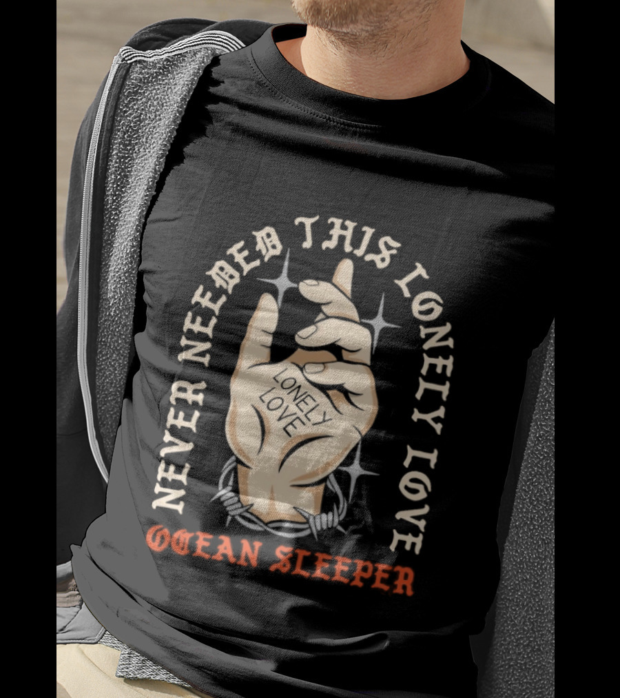 Never Needed This Lonely Love Ocean Sleeper Hand Stone T-Shirt