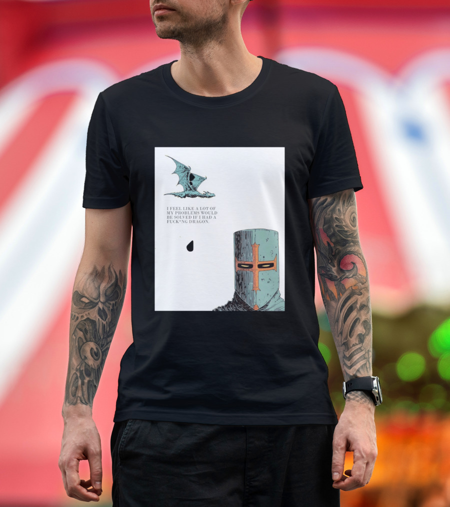 Knight Crusader I Feel Like A Lot Of My Problems Would Be Solved If I Had A Dragon T-Shirt
