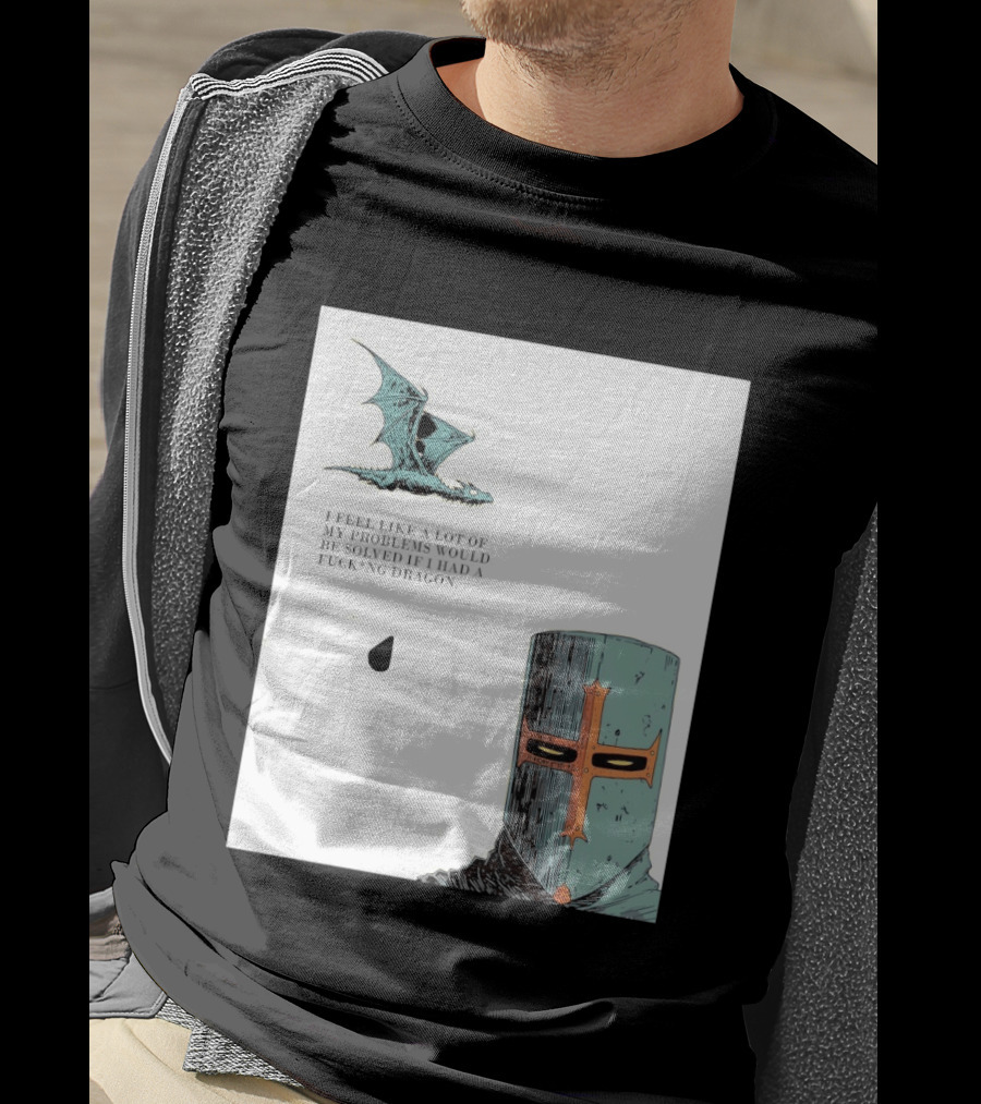 Knight Crusader I Feel Like A Lot Of My Problems Would Be Solved If I Had A Dragon T-Shirt
