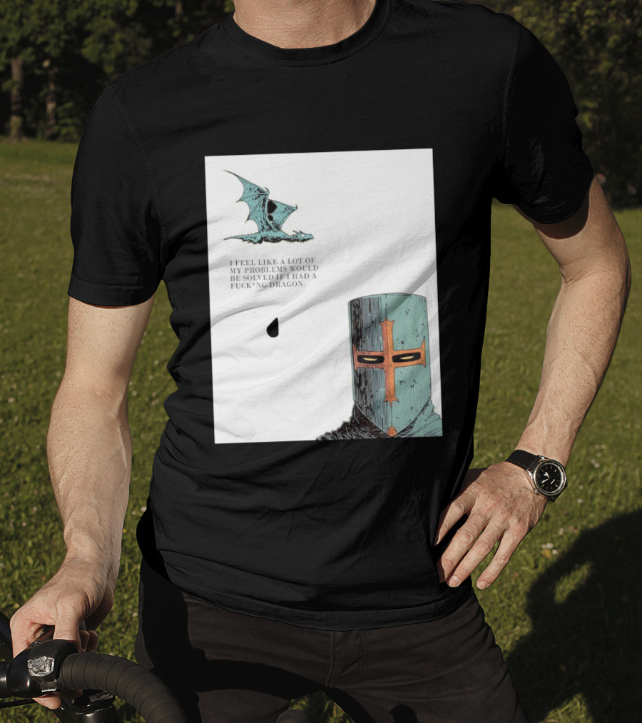 Knight Crusader I Feel Like A Lot Of My Problems Would Be Solved If I Had A Dragon T-Shirt