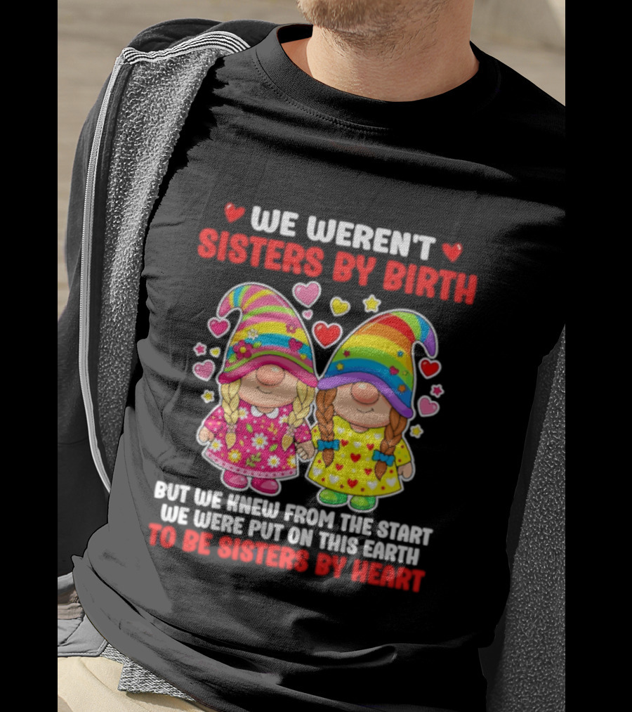 Gnomes We Weren't Sisters By Birth But We Knew From The Start We Were Put On This Earth To Be Sisters By Heart T-Shirt
