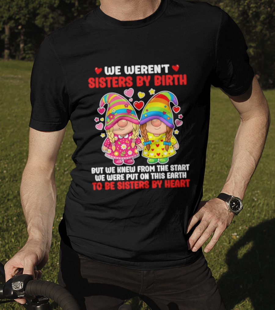 Gnomes We Weren't Sisters By Birth But We Knew From The Start We Were Put On This Earth To Be Sisters By Heart T-Shirt