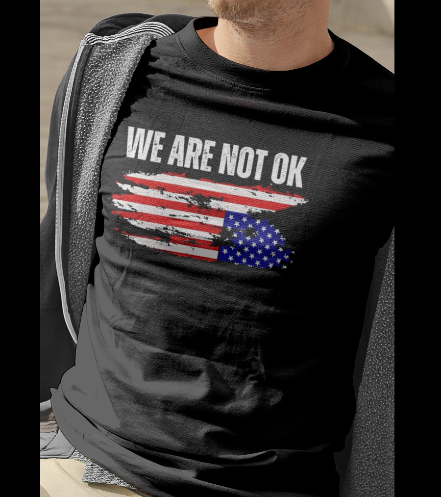 We Are Not OK American Flag Patriotic Protest Sentiment T-Shirt