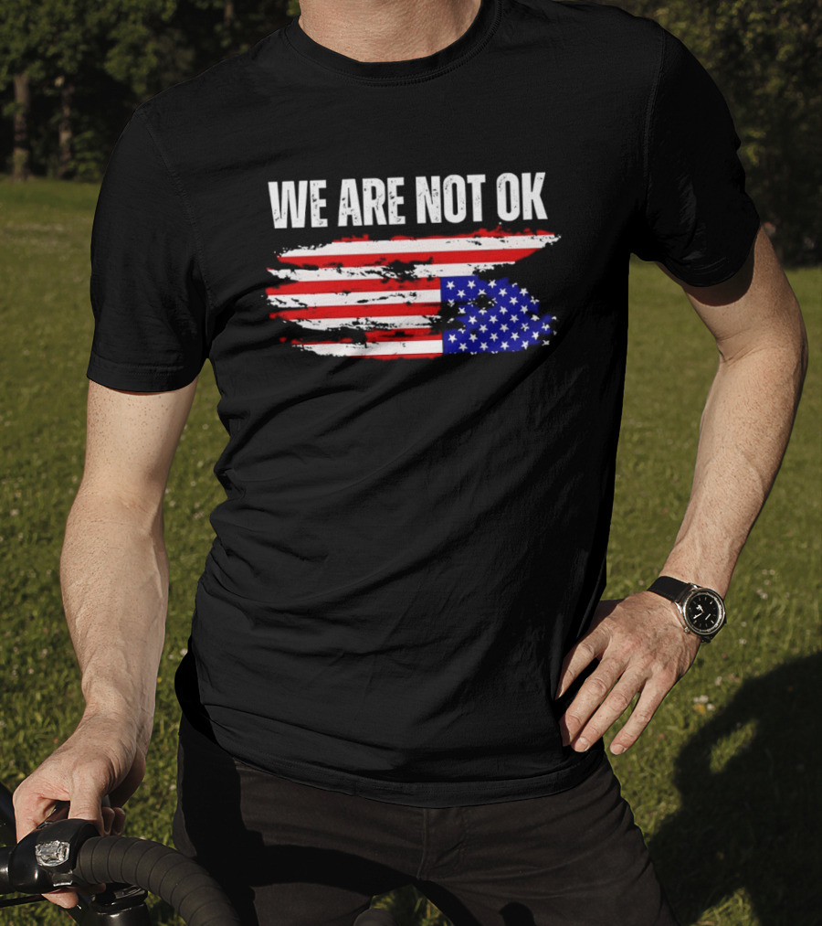We Are Not OK American Flag Patriotic Protest Sentiment T-Shirt
