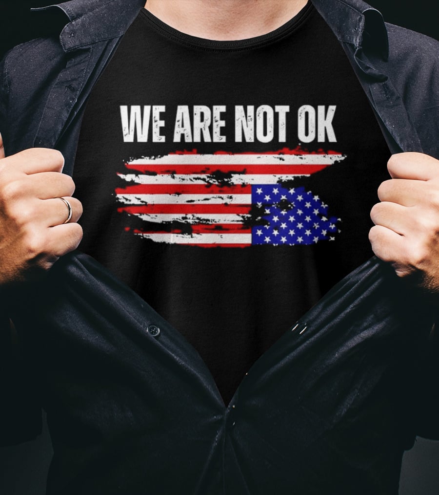 We Are Not OK American Flag Patriotic Protest Sentiment T-Shirt