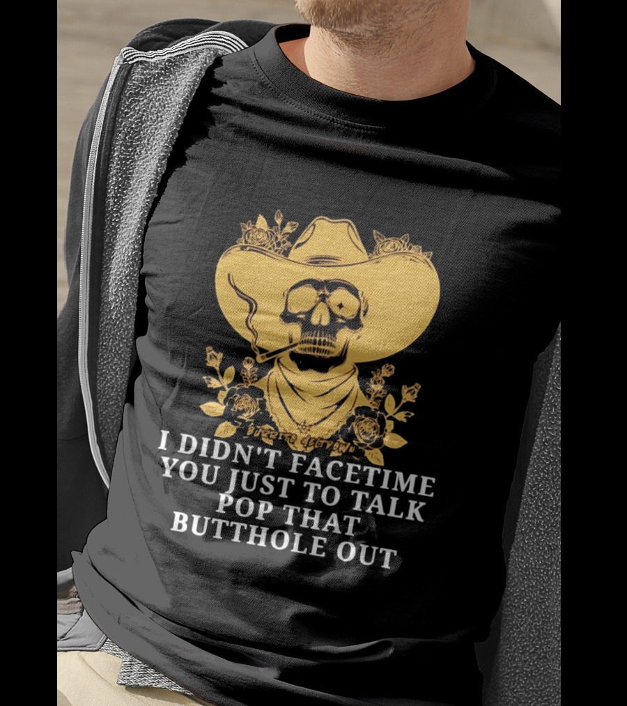 Cowboy Skull Smoking I Didn't FaceTime You Just To Talk Pop That Butthole Out T-Shirt