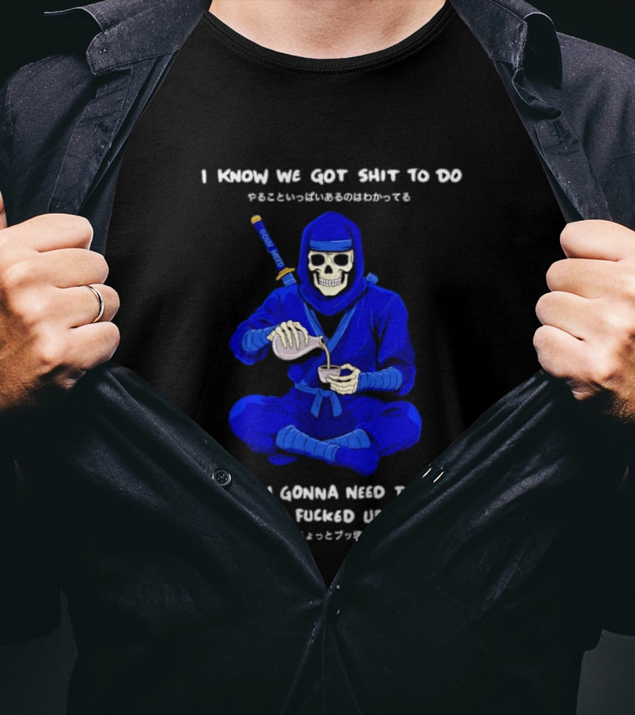 Skeleton Ninja Pouring Tea We Got Shit To Do But Need To Get A Little Fucked Up First T-Shirt