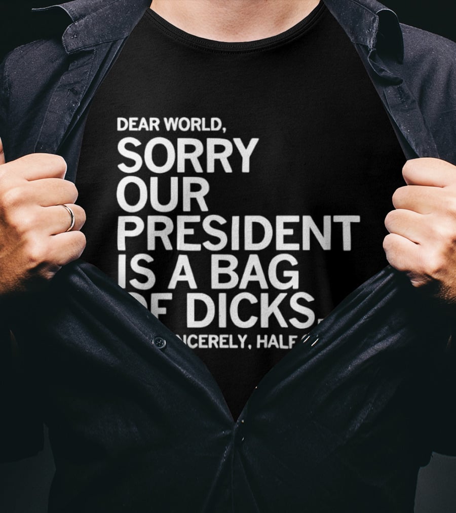 Dear World Sorry Our President Is A Bag Of Dicks Sincerely Half Of USA T-Shirt