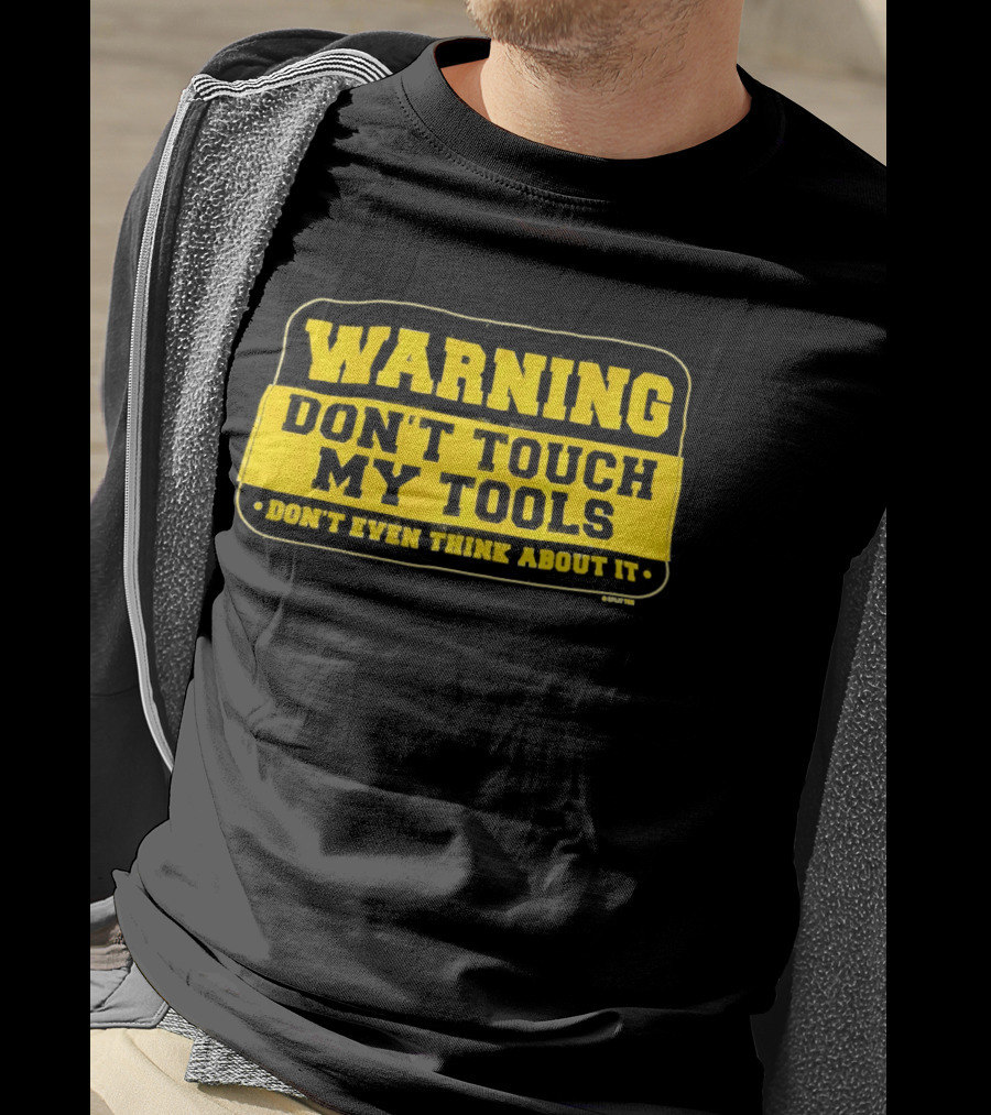 Warning Don't Touch My Tools Don't Even Think About It T-Shirt