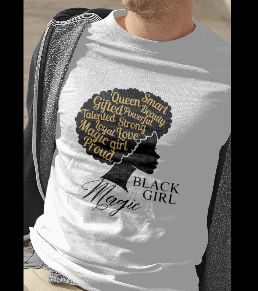 Black Girl Magic Queen Beauty Proud Gifted Talented Strong Loyal Love Smart Powerful T-Shirt