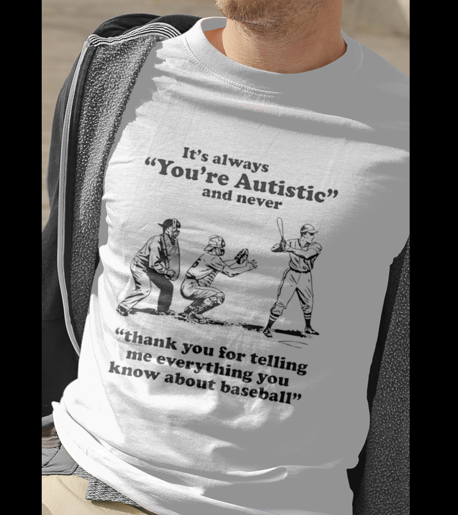 It's Always You're Autistic And Never Thank You For Telling Me Everything You Know About Baseball T-Shirt