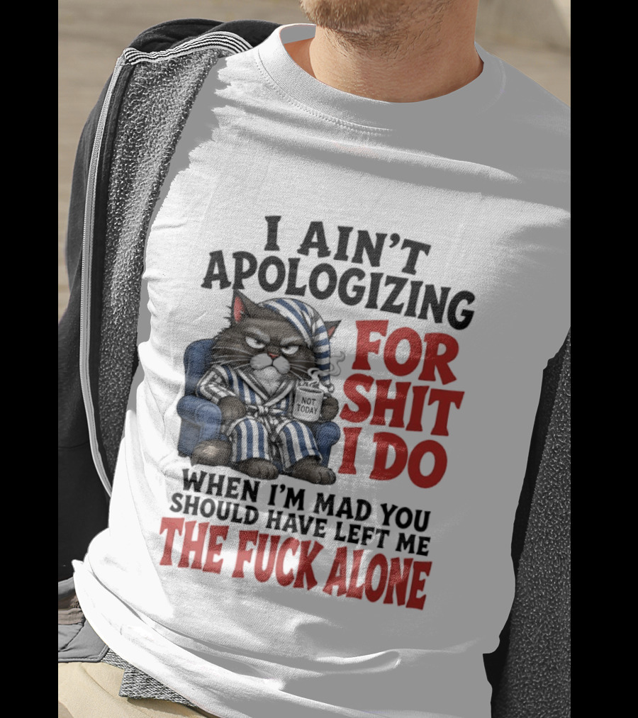 I Ain't Apologizing For Shit I Do When I'm Mad You Should Have Left Me The Fuck Alone Cat In Pajamas Smoking Cup T-Shirt