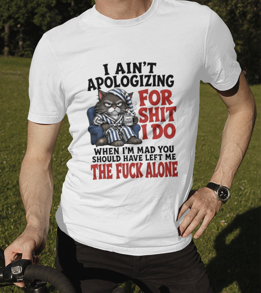 I Ain't Apologizing For Shit I Do When I'm Mad You Should Have Left Me The Fuck Alone Cat In Pajamas Smoking Cup T-Shirt