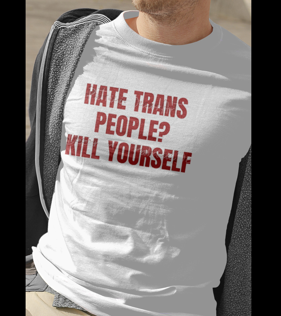 I Hate Trans People Kill Yourself T-Shirt