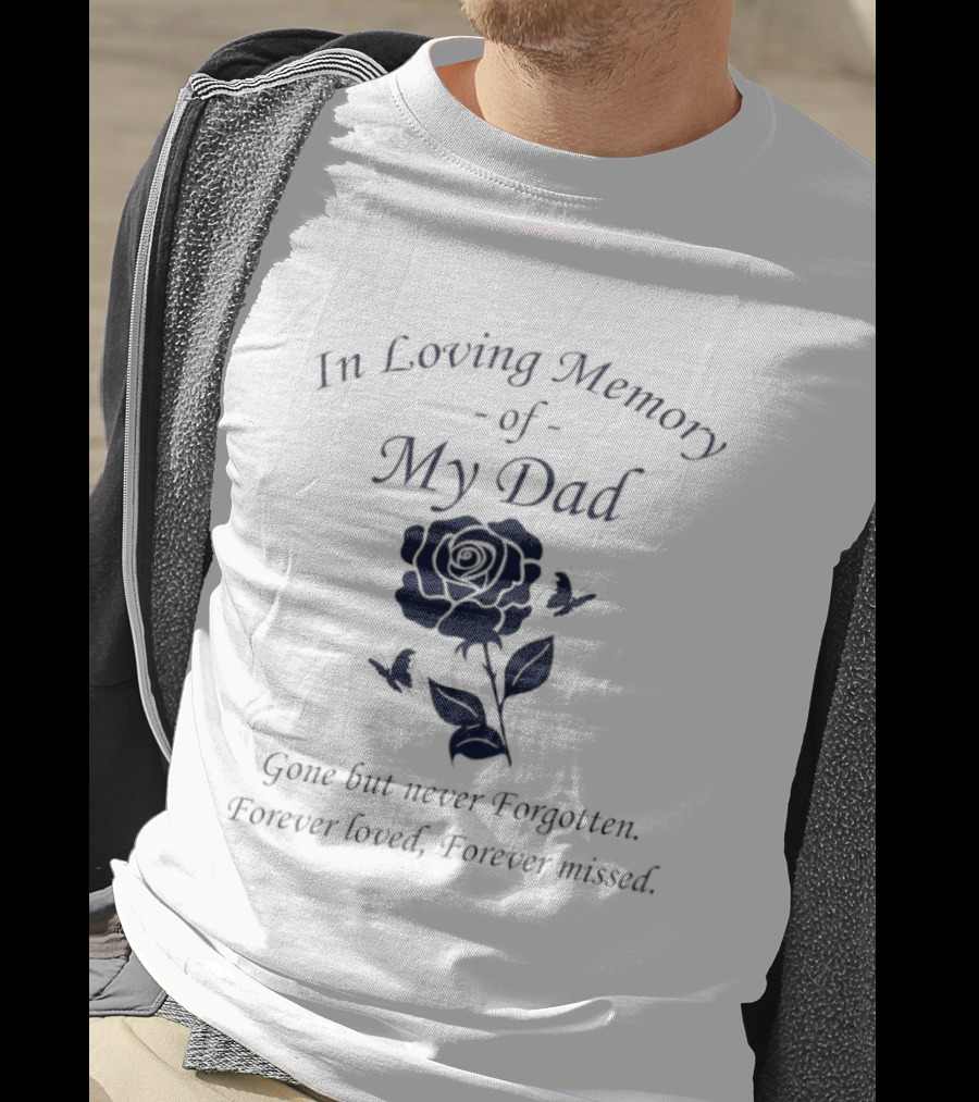 In Loving Memory Of My Dad Gone But Never Forgotten Forever Loved Forever Missed Rose T-Shirt