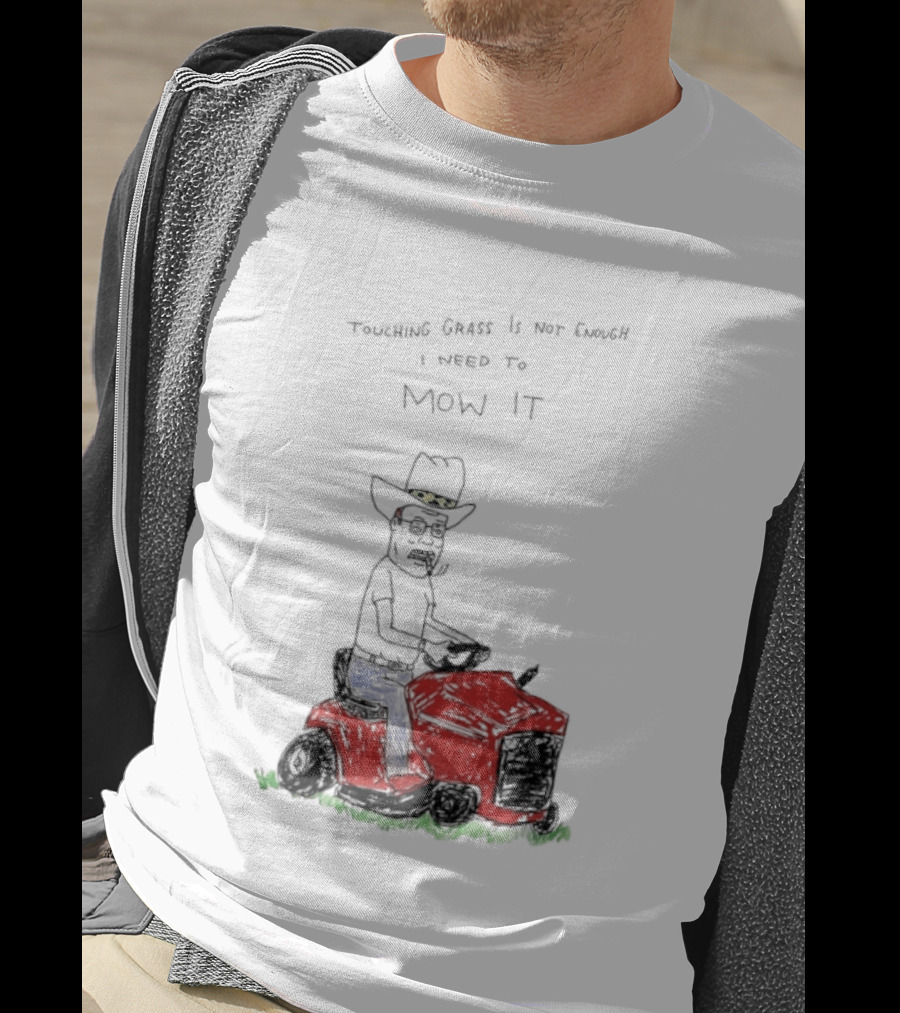 Hank Hill Touching Grass Is Not Enough I Need To Mow It Mower Scene T-Shirt