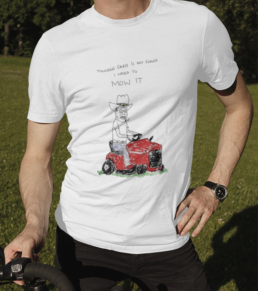 Hank Hill Touching Grass Is Not Enough I Need To Mow It Mower Scene T-Shirt