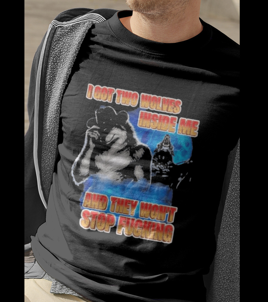 I Got Two Wolves Inside Me And They Won't Stop T-Shirt