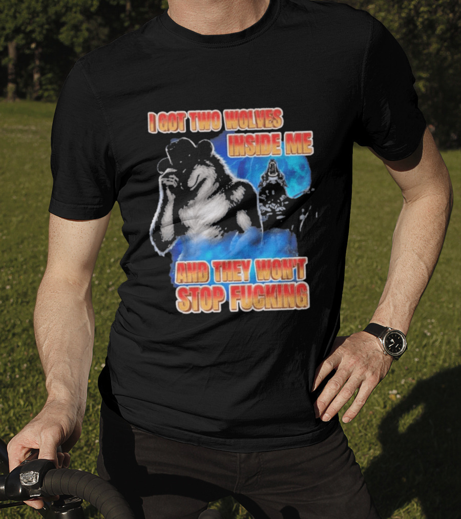 I Got Two Wolves Inside Me And They Won't Stop T-Shirt