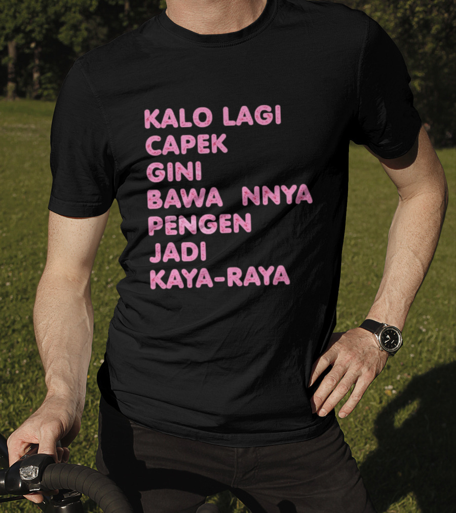 Kalo Lagi Capek Gini Bawaannya Pengen Jadi Kaya Raya T-Shirt