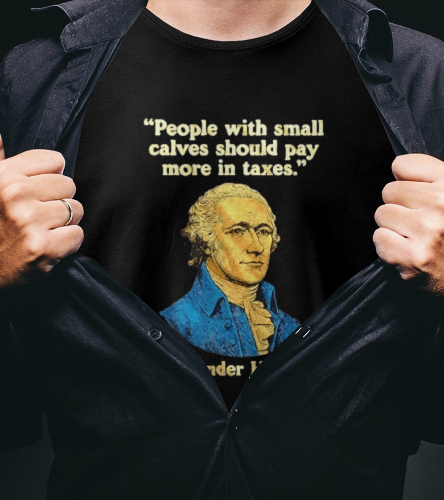 People With Small Calves Should Pay More In Taxes Alexander Hamilton T-Shirt