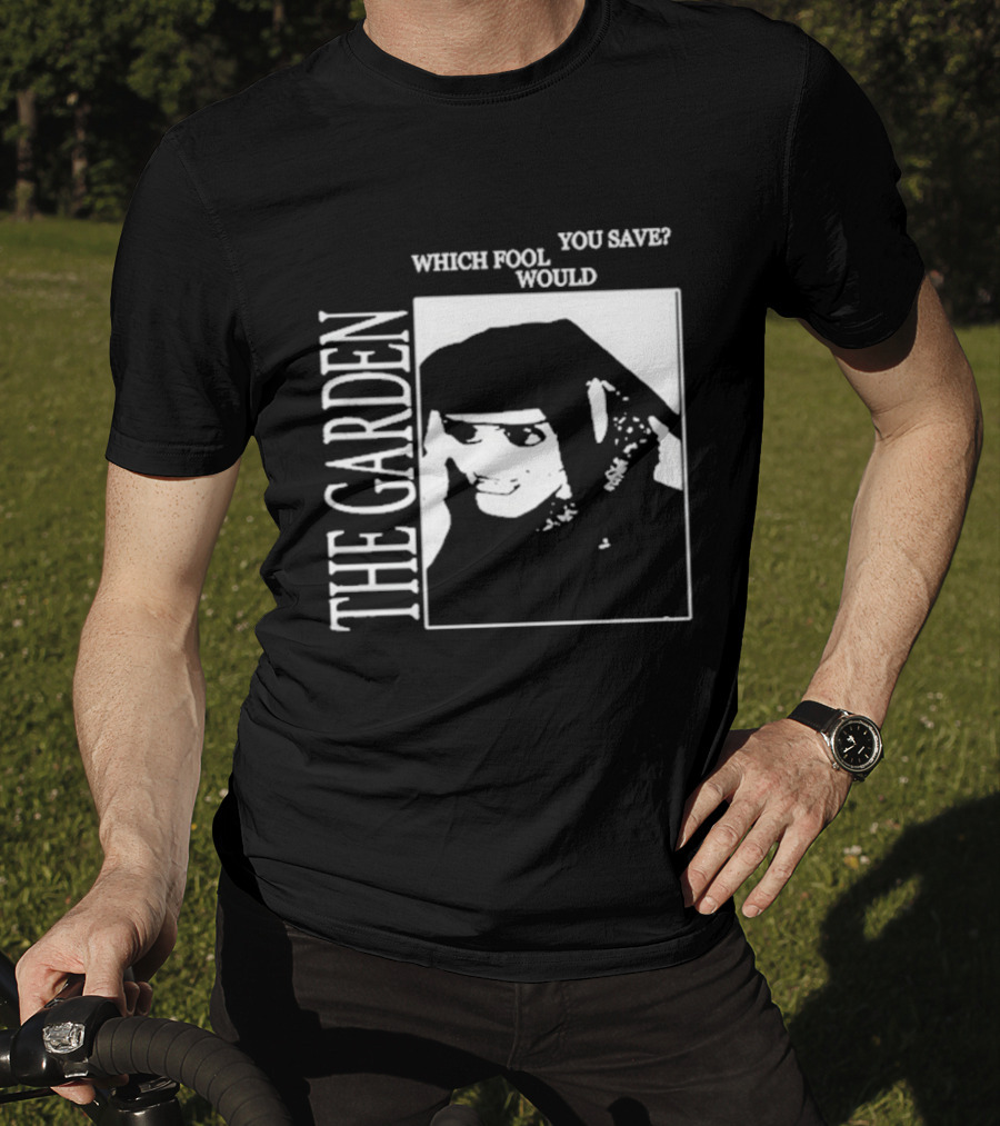 The Garden You Save Which Fool Would T-Shirt