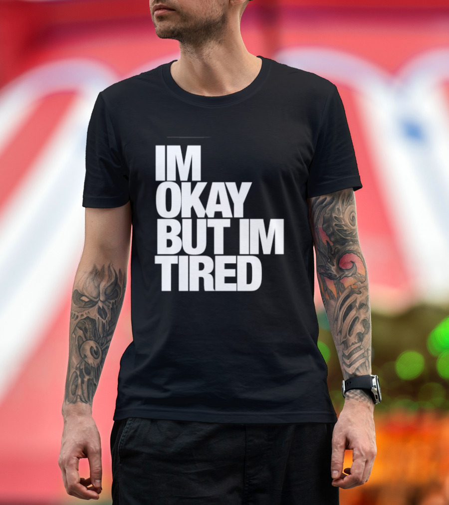 Im Okay But Im Tired T-Shirt