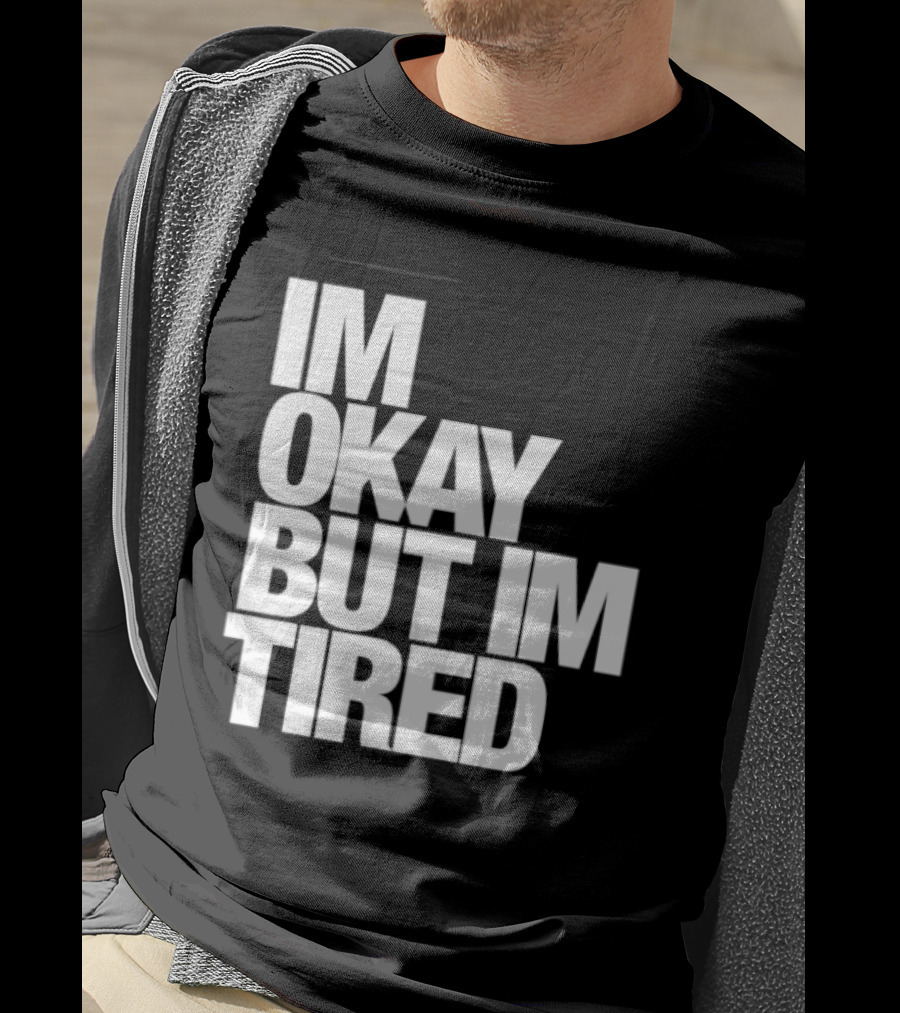 Im Okay But Im Tired T-Shirt