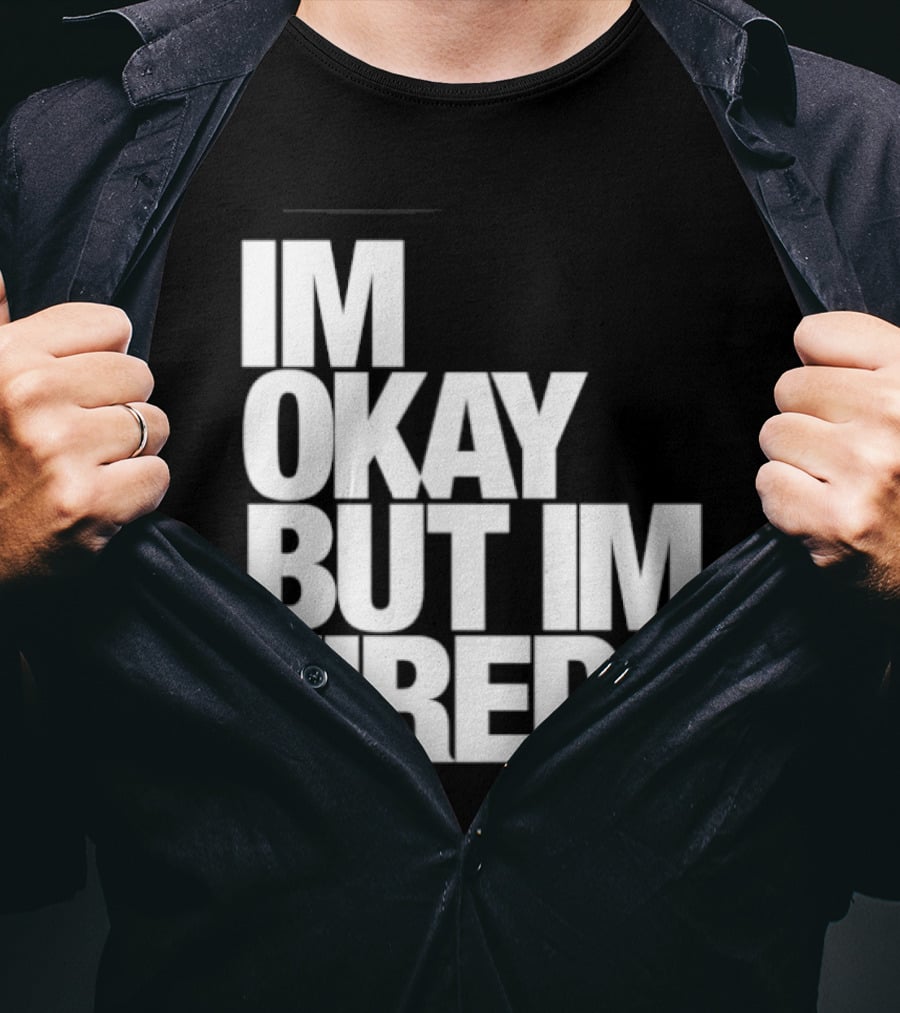 Im Okay But Im Tired T-Shirt