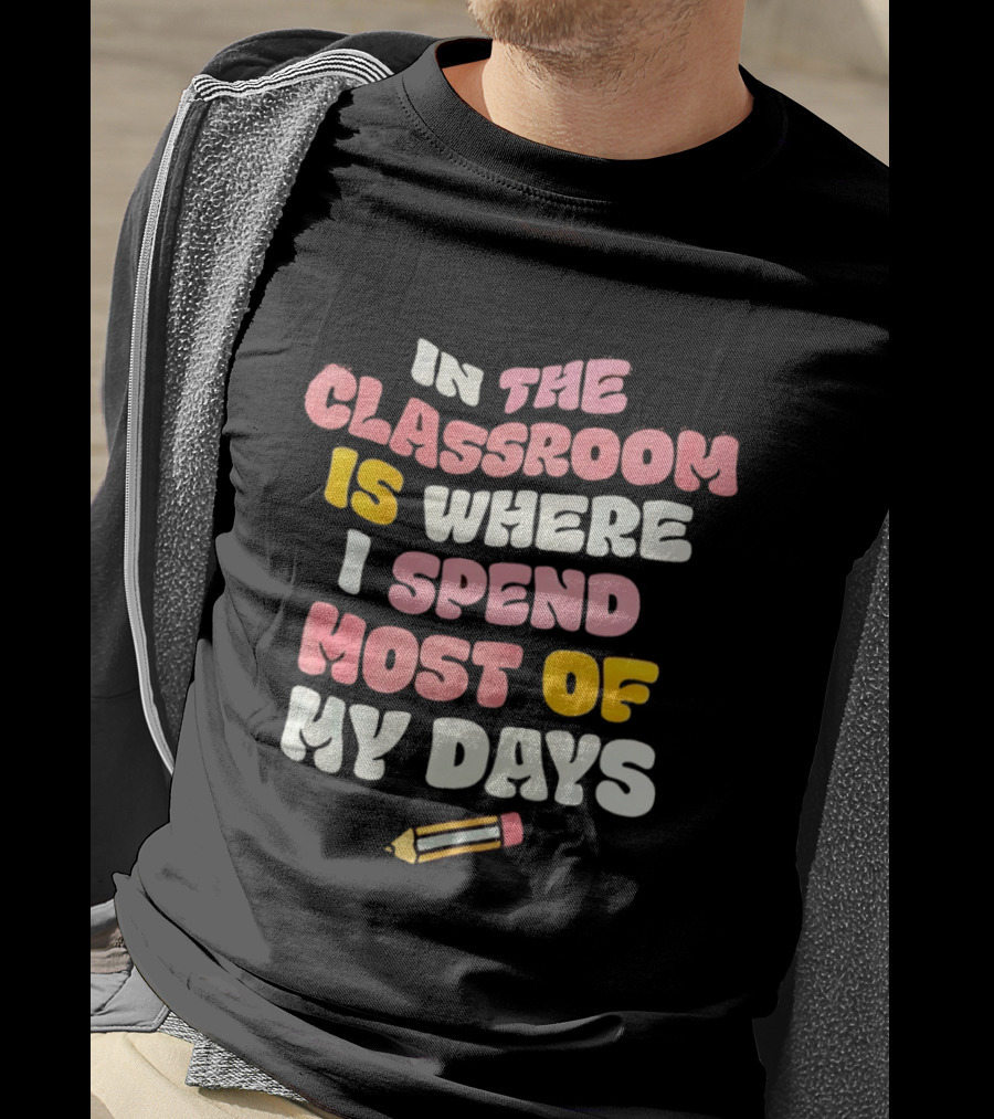 In The Classroom Is Where I Spend Most Of My Days Pencil T-Shirt