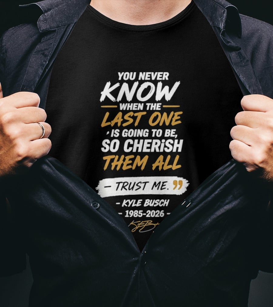You Never Know When The Last One Is Going To Be So Cherish Them All Kyle Busch 1985 2026 T-Shirt