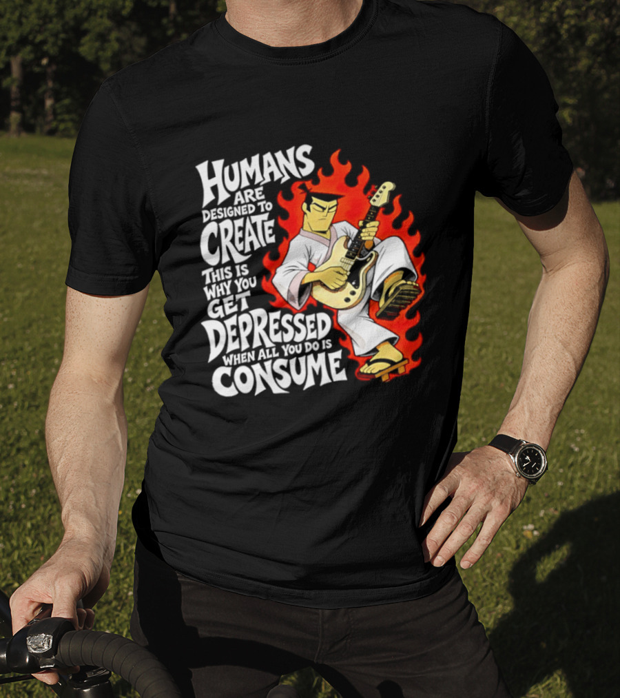 Humans Are Designed To Create Samurai Jack Gets Depressed When All You Do Is Consume T-Shirt
