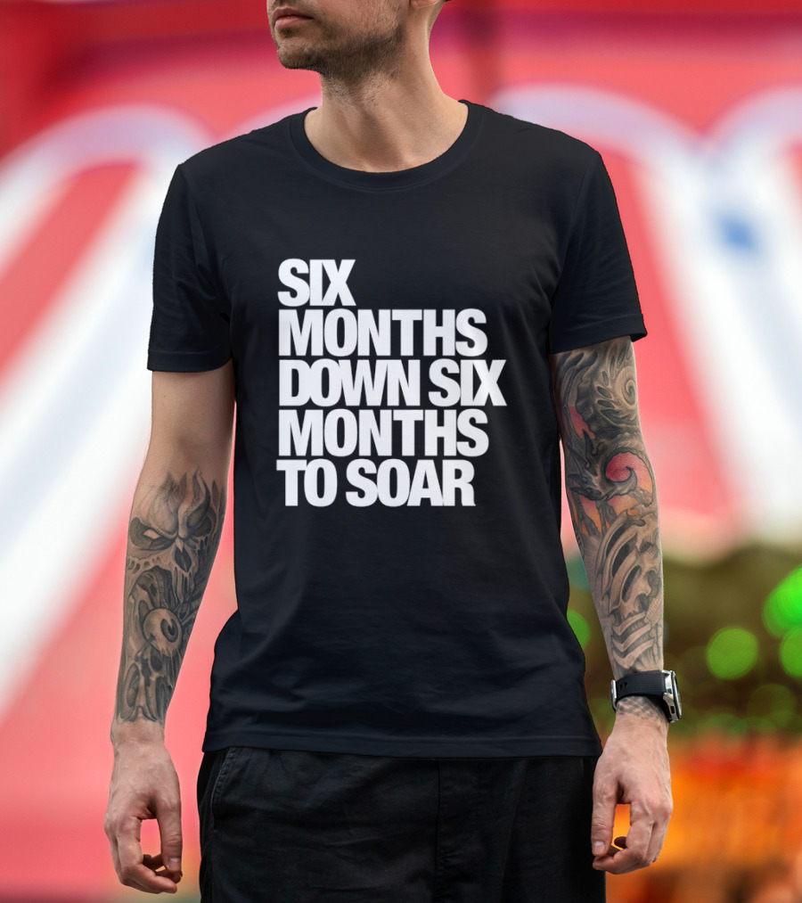 Six Months Down Six Months To Soar T-Shirt