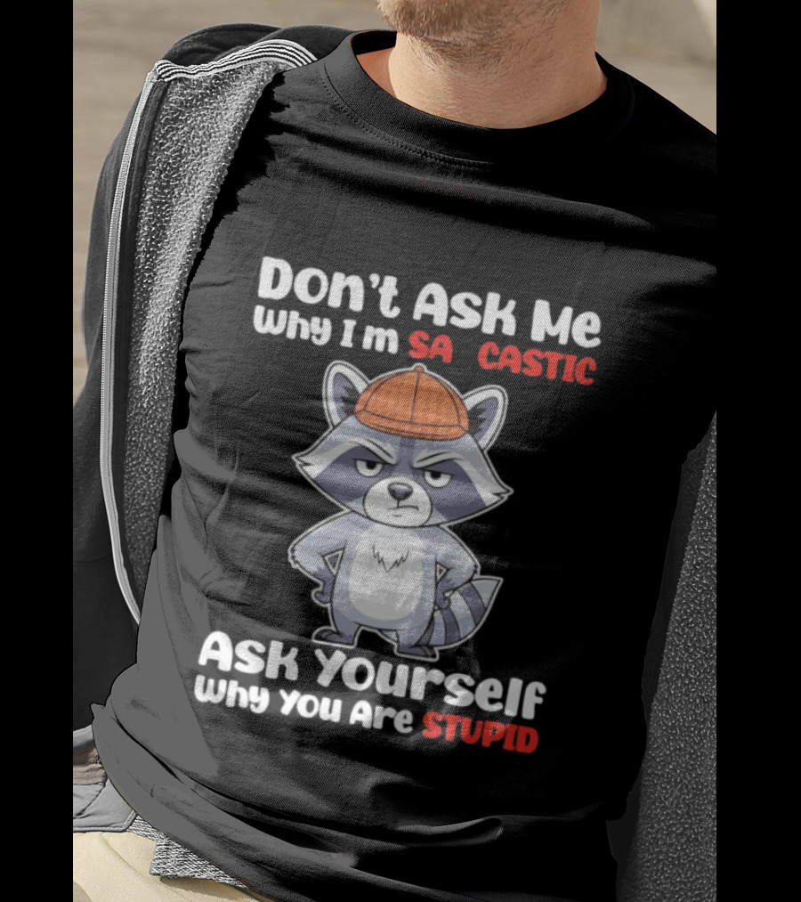 Don’t Ask Me Why I’m Sarcastic Ask Yourself Why You Are Stupid Raccoon T-Shirt