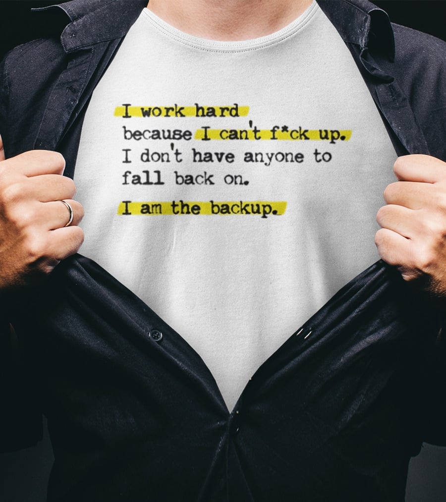 I Work Hard Because I Can't Fck Up I Don't Have Anyone To Fall Back On I Am The Backup T-Shirt