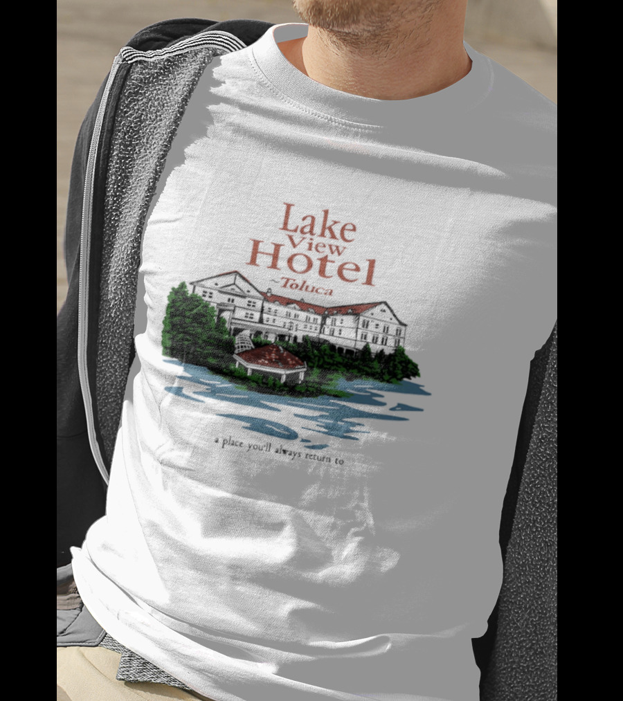 Lake View Hotel Toluca A Place You'll Always Return To Scenic Lakeside Retreat T-Shirt