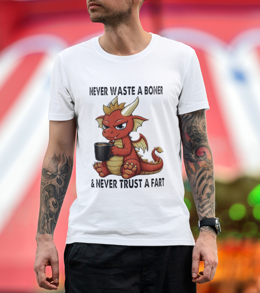 Never Waste A Boner Never Trust A Fart Dragon With T-Shirt