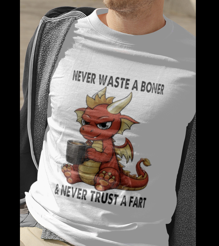 Never Waste A Boner Never Trust A Fart Dragon With T-Shirt